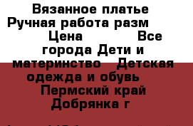 Вязанное платье. Ручная работа разм.116-122. › Цена ­ 4 800 - Все города Дети и материнство » Детская одежда и обувь   . Пермский край,Добрянка г.